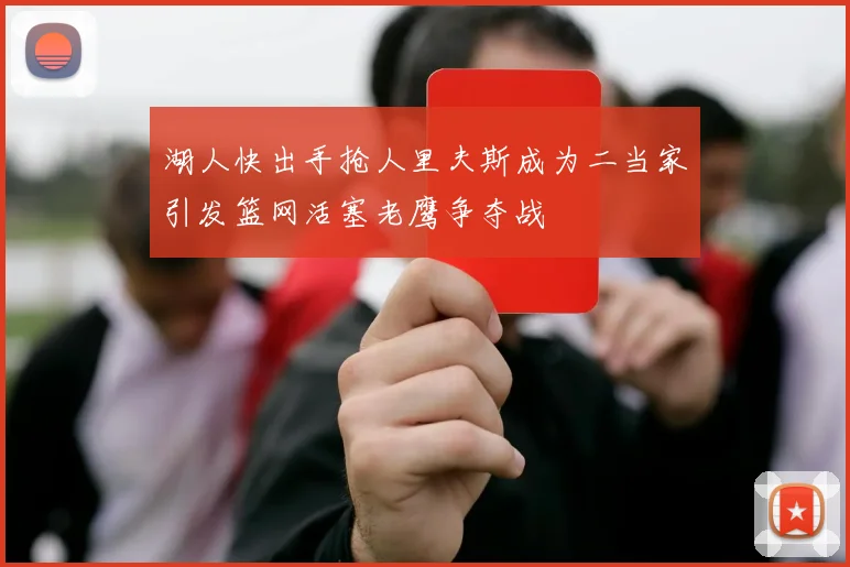 湖人快出手抢人里夫斯成为二当家引发篮网活塞老鹰争夺战