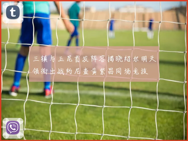 三镇与玉昆首发阵容揭晓绍尔明天领衔出战约尼查黄紫昌同场竞技
