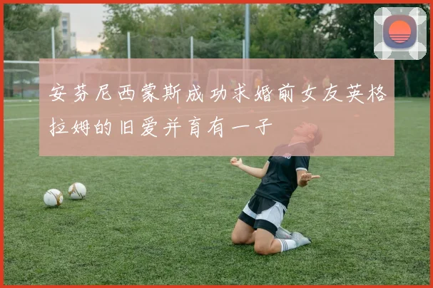 安芬尼西蒙斯成功求婚前女友英格拉姆的旧爱并育有一子