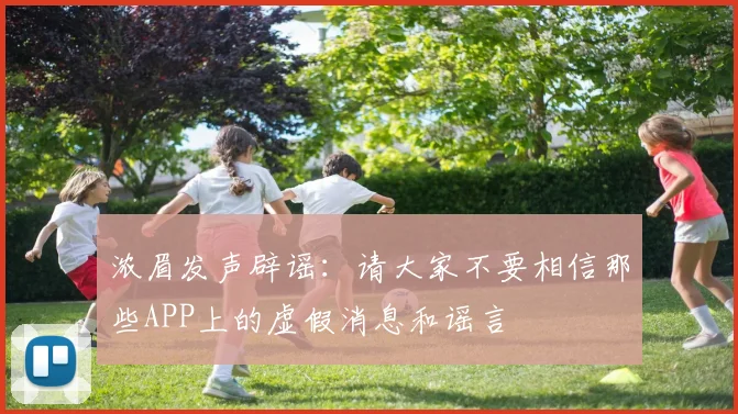 浓眉发声辟谣：请大家不要相信那些APP上的虚假消息和谣言