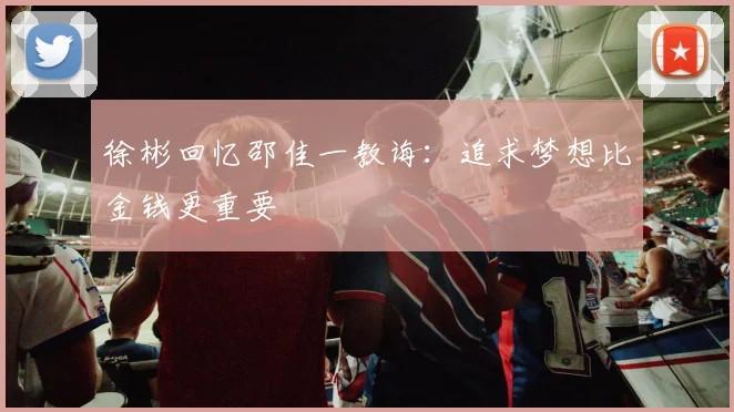 徐彬回忆邵佳一教诲：追求梦想比金钱更重要