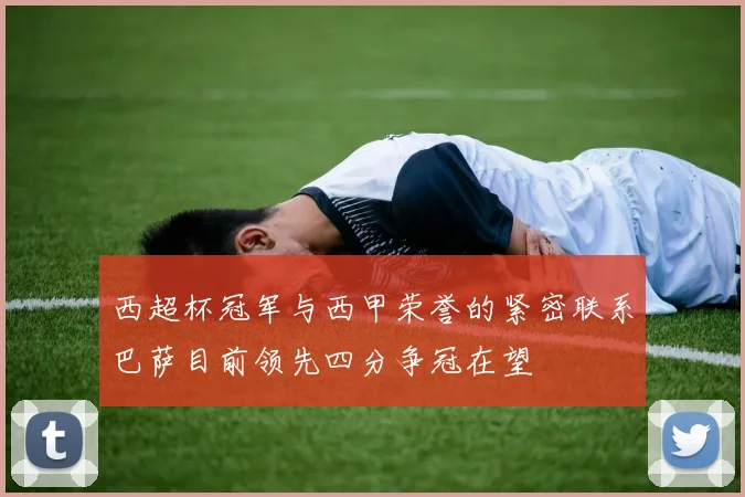 西超杯冠军与西甲荣誉的紧密联系巴萨目前领先四分争冠在望