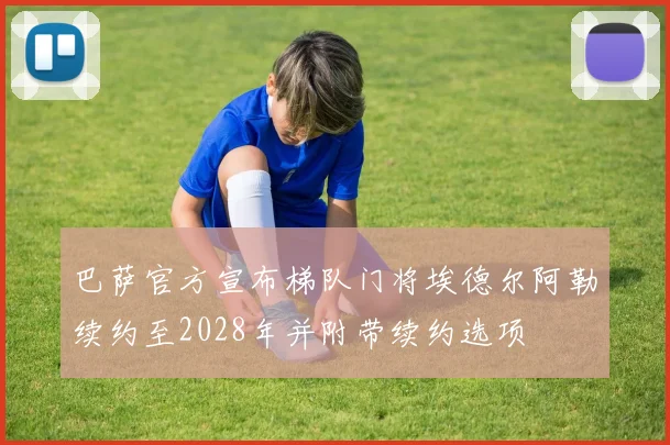 巴萨官方宣布梯队门将埃德尔阿勒续约至2028年并附带续约选项