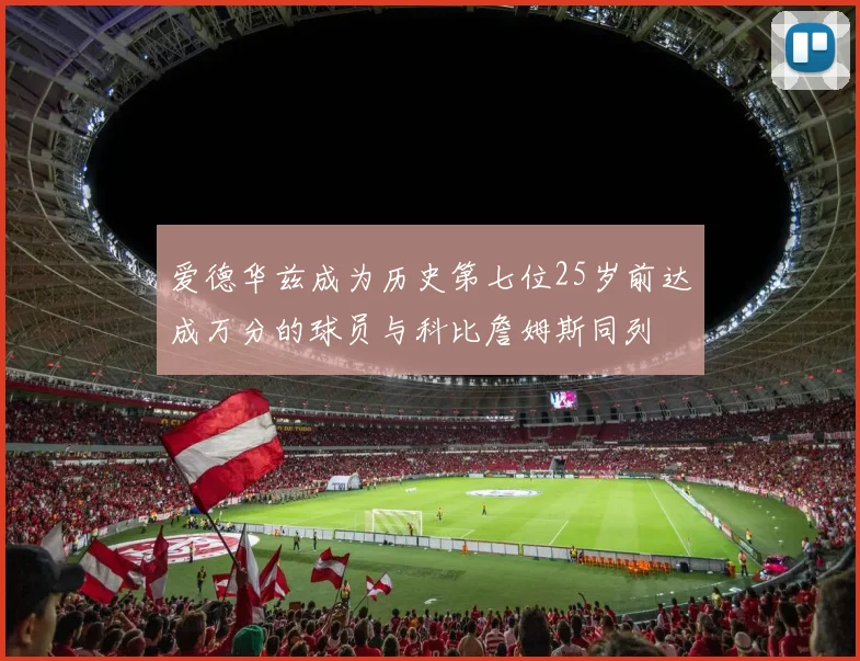 爱德华兹成为历史第七位25岁前达成万分的球员与科比詹姆斯同列