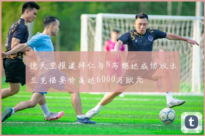 德天空报道拜仁与N布朗达成协议法兰克福要价高达6000万欧元