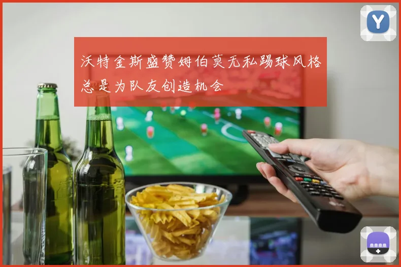 沃特金斯盛赞姆伯莫无私踢球风格总是为队友创造机会