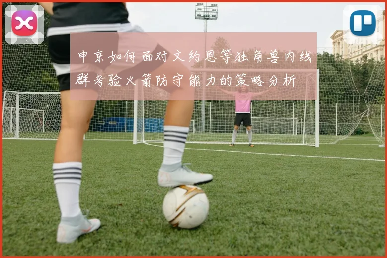 申京如何面对文约恩等独角兽内线群考验火箭防守能力的策略分析