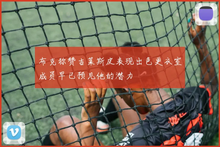 布克称赞吉莱斯皮表现出色更衣室成员早已预见他的潜力