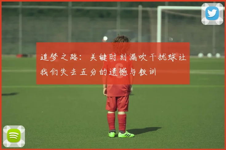 追梦之路：关键时刻漏吹干扰球让我们失去五分的遗憾与教训